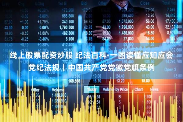 线上股票配资炒股 纪法百科·一图读懂应知应会党纪法规丨中国共产党党徽党旗条例