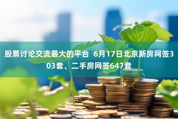 股票讨论交流最大的平台  6月17日北京新房网签303套、二手房网签647套