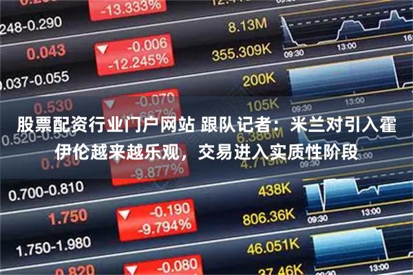 股票配资行业门户网站 跟队记者：米兰对引入霍伊伦越来越乐观，交易进入实质性阶段