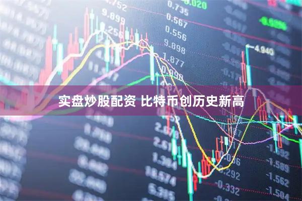 实盘炒股配资 比特币创历史新高