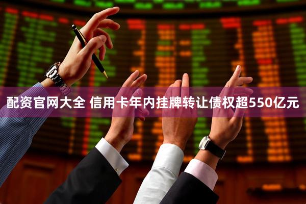 配资官网大全 信用卡年内挂牌转让债权超550亿元