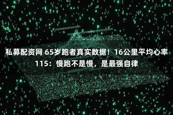 私募配资网 65岁跑者真实数据！16公里平均心率115：慢跑不是慢，是最强自律